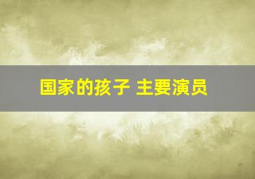 国家的孩子 主要演员